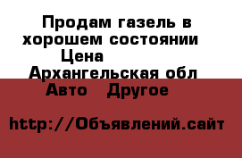 Продам газель в хорошем состоянии › Цена ­ 80 000 - Архангельская обл. Авто » Другое   
